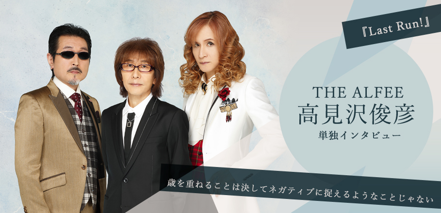 THE ALFEE『Last Run!』高見沢俊彦単独インタビュー | Special